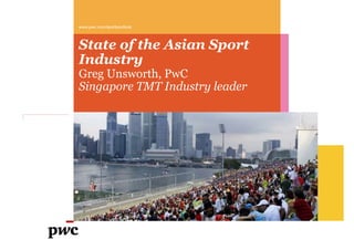 State of the Asian Sport
Industry
Greg Unsworth, PwC
Singapore TMT Industry leader
www.pwc.com/sportsoutlook
 