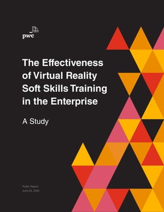 1
The Effectiveness of Virtual Reality Soft Skills Training in the Enterprise
Public Report
June 25, 2020
The Effectiveness
of Virtual Reality
Soft Skills Training
in the Enterprise
A Study
 
