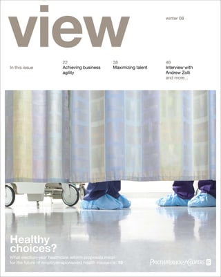 view
In this issue
                          22
                          Achieving business
                          agility
                                                   38
                                                   Maximizing talent
                                                                       winter 08




                                                                       46
                                                                       Interview with
                                                                       Andrew Zolli
                                                                       and more...




Healthy
choices?
What election-year healthcare reform proposals mean
for the future of employer-sponsored health insurance 10
 