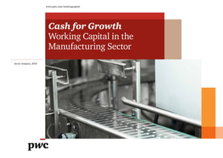 Sector Analysis, 2014
Cash for Growth
Working Capital in the
Manufacturing Sector
www.pwc.com/workingcapital
 