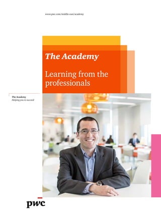 The Academy
Learning from the
professionals
www.pwc.com/middle-east/academy
The Academy
Helping you to succeed
 