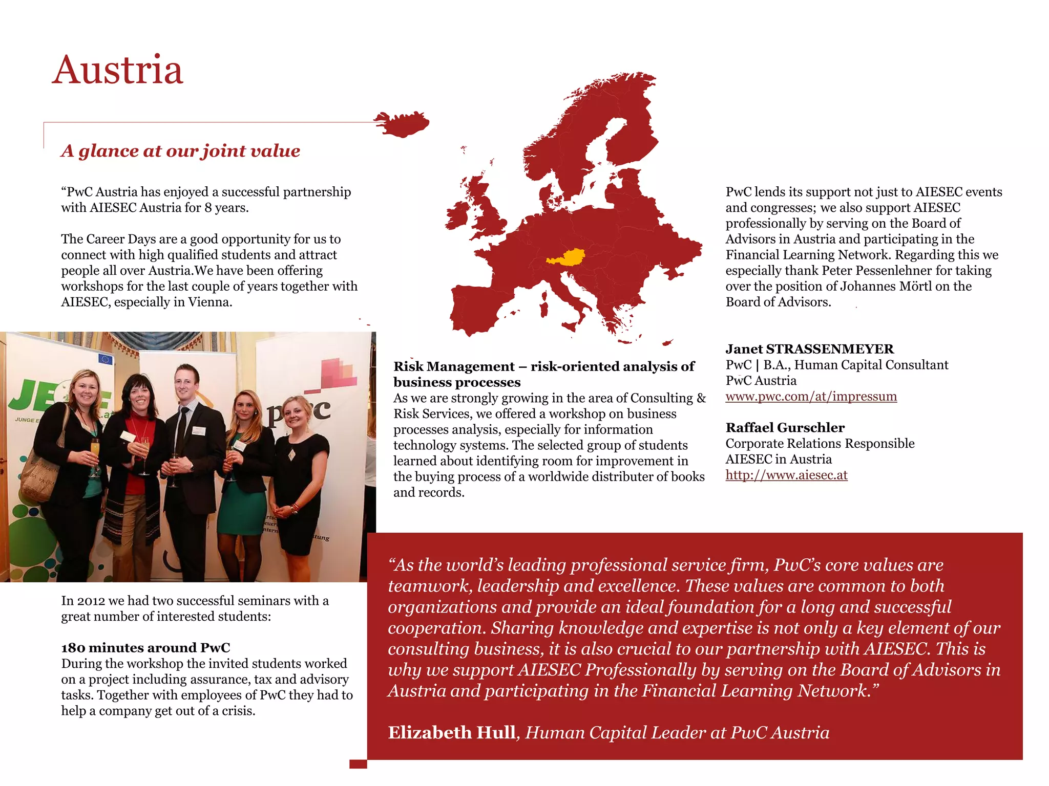 National Partnerships around the world
 Which elements of your partnership with PwC in your country
 could you share as a Good Case practice?
                                                                   “Personally what I really appreciate in
                                                                   working with PwC is the partnership
                                                                   approach (this company really
                                                                   understands AIESEC and it's really
                                                                   helpful in our cooperation)”
                                                                   AIESEC in Poland




“Having the financial cost of the MCP                          “Very organised and structured, establish a firm
covered to every IPM as capacity                               point of contact and clear expectation setting. The
building and country representation                            continuity of our partnership management,
for over five consecutive years.”                              progressing from conference partner to national
AIESEC in Nigeria                                              partner. Besides that, we leverage on our existing
                                                               PwC-AIESEC alumni network to run our
                                                               partnership events which are very effective in
                                                               relating to the AIESEC audience.”
                                                               AIESEC in Singapore
 