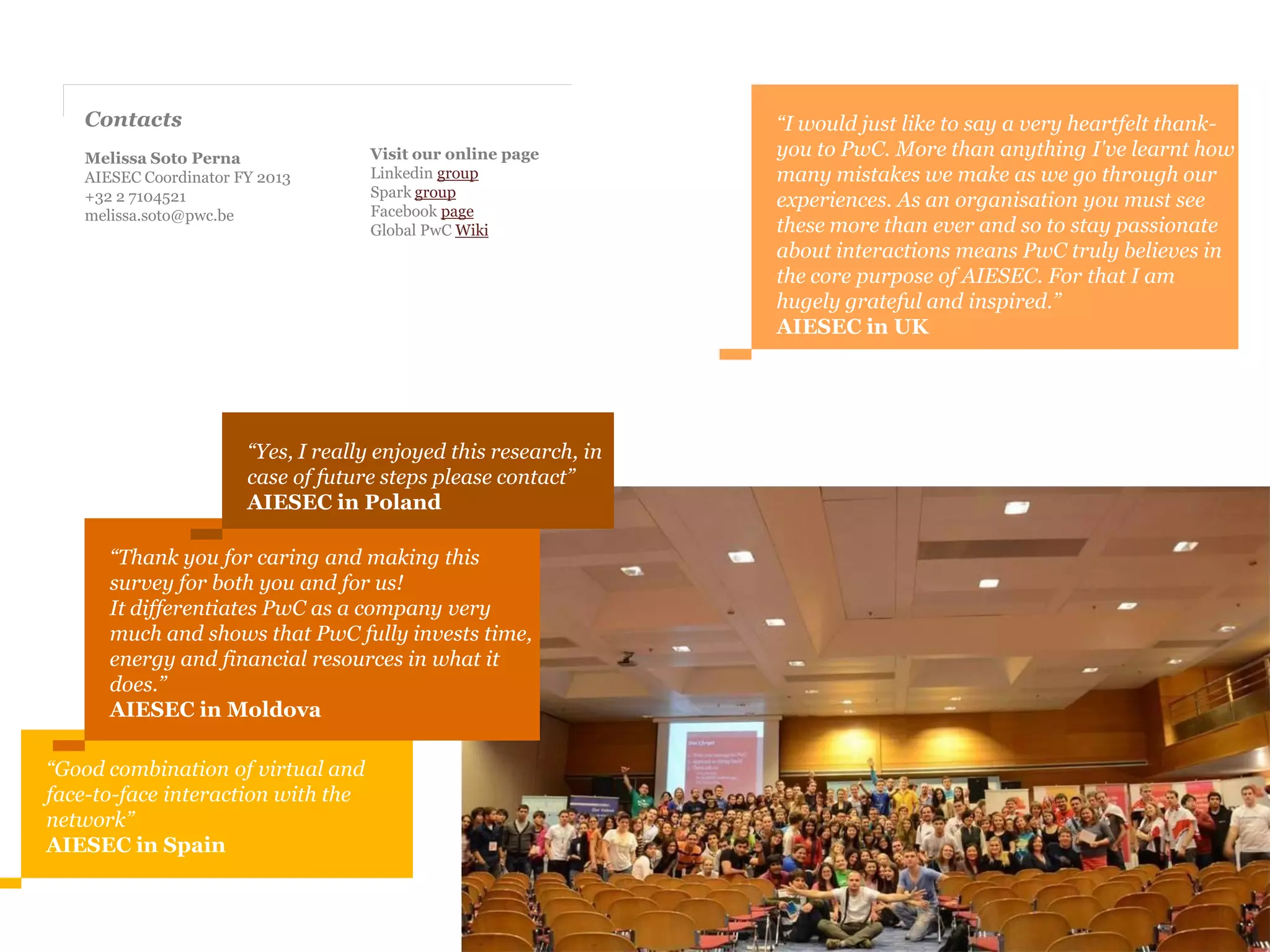 Kenya
                                                                  A partner that assisted us in a moment of need

                                                                  "PwC has always supported AIESEC Kenya, and this year especially has been invaluable support. PwC
                                                                  was our Gold Sponsor for our Career Fair , taking a stand within the University of Nairobi and
                                                                  conducting a workshop to train the students in their search for future jobs.

                                                                  James Maitho, Head of HR at PwC Kenya is part of our Board of Advisors and coaches the national
                                                                  team of AIESEC in Kenya.

                                                                  Especially this year, in September 2011 PwC was one of the companies that stood when we lived the
                                                                  dramatic accident of the bus going to Mombasa. The invaluable support of PwC and especially with the
                                                                  assistance of Nancy Onyango, a Partner in PwC Kenya in this moment of need was a blessing for us.

                                                                  The year end was a grand finale for AIESEC Kenya, and we were honoured to receive the first edition
                                                                  award from PwC together with AIESEC Alumni International for the entity that has the best alumni
                                                                  management across the AIESEC global network. This has served as a motivation to AIESEC Kenya to
                                                                  contribute more to the development of the youth of this country and continue carrying out activities for
                                                                  alumni who are still with us every day such as James Maitho, Nancy Onyango and many more.
                                                                  Thanks for all your collaboration and recognition, PwC.”



                                                                                                                            Raquel Lorente
                                                                                                                            President 2011-2012
From left:
Claudia Calinescu , Global Coordinator 11-12 AIESEC partnership                                                             AIESEC Kenya
James Maitho, Regional Human Capital Senior Manager
Nancy Asiko Onyango, Partner Assurance                                                                                      James Maitho
Tabitha Muema , Marketing Manager
                                                                                                                            PwC | Regional Human Capital Senior Manager
                                                                                                                            PricewaterhouseCoopers Kenya
                                                                                                                            http://www.pwc.com/ke/en/index.jhtml
 