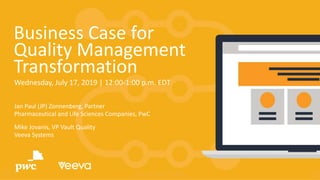 1Copyright © Veeva Systems 2019
Business Case for
Quality Management
Transformation
Wednesday, July 17, 2019 | 12:00-1:00 p.m. EDT
Jan Paul (JP) Zonnenberg, Partner
Pharmaceutical and Life Sciences Companies, PwC
Mike Jovanis, VP Vault Quality
Veeva Systems
 