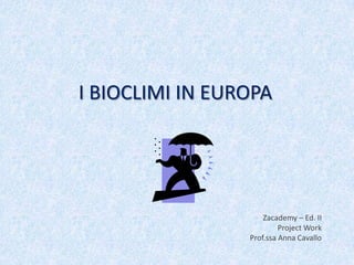 I BIOCLIMI IN EUROPA

Zacademy – Ed. II
Project Work
Prof.ssa Anna Cavallo

 