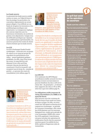 11 
Les fonds ouverts 
La pérennité des fonds ouverts semble 
remise en cause, car l’objectif étant in 
fine de protéger les particuliers, les 
contraintes réglementaires ne seront 
jamais allégées. Il est difficile sur ces 
fonds de récupérer les inventaires et les 
problématiques juridiques sont 
importantes. La transparence implique 
des contrats tripartites avec les 
fournisseurs de données, les sociétés de 
gestion et les dépositaires. Compte tenu 
des difficultés juridiques qui s’ajoutent 
aux problématiques opérationnelles, les 
assureurs peuvent être tentés de choisir 
d’autres formats que les fonds ouverts. 
Les ETF 
Les ETF (Exchanged Traded Funds) 
synthétiques - construits avec un panier 
de valeurs et un swap qui permet de 
reproduire les performances d’un 
indice - posent également quelques 
problèmes. En effet, dans l’état actuel 
des textes, le swap doit être soit 
démonté (c’est-à-dire qu’il faut 
constater chacune des parties le 
constituant à l’actif et au passif), soit 
enregistré sous la forme du « mandat de 
gestion », ce qui pose des soucis de 
consolidation (voir tableau page 9). 
TÉMOIGNAGE 
de Alban Jarry, 
Directeur de 
programme 
Solvabilité 2, à la 
Mutuelle Générale 
troisième mutuelle 
française, mais également membre 
du bureau du club Ampère et Vice- 
Président de XBRL France 
« Lorsque l’on étudie les conséquences de 
Solvabilité 2 sur la transparisation de 
l’actif, dès lors que le nombre de fonds 
ouverts est significatif, le nombre de 
lignes à analyser devient rapidement 
exponentiel pour correspondre aux 
critères réglementaires de qualité et 
traçabilité de l’information. A titre 
d’exemple, La Mutuelle Générale avait 
environ 80 fonds et, en transparence, 
cela représentait plus de 17.000 lignes. 
Le volume de ces lignes entraîne chez tous 
les acteurs une complexité dans le suivi 
des risques et des coûts très importants 
pour obtenir les caractéristiques 
nécessaires aux calculs de SCR. » 
Les OPCVM 
Si le rendement des OPCVM peut 
actuellement sembler attractif, les titres 
détenus à travers cet instrument ne 
peuvent bénéficier du choc à 22% de la 
clause dite « de grand-père », et doivent 
donc supporter des chocs à 39 ou 49%, 
selon leur type (voir tableau page 9). 
Les obligations crédit corporate de 
rating intermédiaire (A et BBB) et de 
maturité élevée 
Elles peuvent avoir des variations de 
SCR très fortes d’une année sur l’autre, 
de façon cyclique. En effet, ces titres 
voient leur SCR ajusté en fonction de la 
conjoncture économique : en période 
de croissance économique, elles voient 
leur SCR diminuer avec les nouveaux 
Delegated Acts, tandis qu’en période de 
crise économique (2008) elles voient 
leur SCR augmenter. Concrètement, 
cela peut entraîner des opérations de 
réallocation d’actifs chez les assureurs 
soucieux quant à la stabilité de leur 
SCR et générer d’important coûts de 
transactions. 
Ce qu’il faut savoir 
sur les opérations 
de couverture 
Quels sont les critères ? 
Pour les instruments financiers 
• La compagnie d’assurance doit 
avoir la capacité de piloter les 
contrats et la protection 
apportée, de façon continue. 
• La protection doit être effective 
pour 12 mois au minimum, 
sinon, la couverture n’est 
retenue que partiellement. 
• Les « rollings » ou 
remplacements de contrats 
sont autorisés (contrats de 3 
mois minimum) sous conditions. 
• L’instrument ne doit pas créer 
de nouveaux risques 
significatifs et tous les risques 
sont pris en compte dans le 
SCR (risque de défaut de la 
contrepartie notamment). 
• Une protection est jugée 
efficace si sa valorisation évolue 
exactement dans le sens 
inverse à celui de l’élément 
couvert et ce quels que soient 
les scénarios. 
• La qualité de crédit de la 
contrepartie doit être de Step 3 
minimum. 
Pour les collatéraux 
• Un transfert de propriété 
complet n’est pas exigé : il suffit 
que le droit constatant la 
protection soit établi (par 
exemple, à travers un 
nantissement). 
• Il faut un droit de liquider le 
collatéral en cas de défaut ou 
d’événement de crédit. 
• La liquidité doit être garantie par 
une contrepartie dont le risque 
de concentration est nul. Soit, 
en pratique, les gouvernements 
européens, la BCE, ou certaines 
organisations internationales. 
• Ne peut pas être constitué de 
titres de la contrepartie. 
• Possibilité de compte ségrégué 
chez un dépositaire (step 3 
minimum). 
TÉMOIGNAGE 
de Valérie Deppe, 
Directrice financière 
en charge de la 
Solvabilité, chez 
ACMN Vie 
« La clause transitoire à 22 % sur 
les actions ne s’appliquera peut-être 
pas à tous les portefeuilles. Dans 
une structure où, comme chez nous, 
la majeure partie des actions sont 
détenues sous forme d’OPCVM, elle 
ne peut pas s’appliquer car il est 
évident qu’on ne va pas demander 
au gérant de ne pas faire tourner 
le portefeuille. » 
 