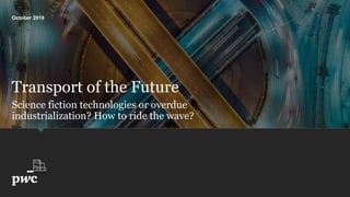 Science fiction technologies or overdue
industrialization? How to ride the wave?
Transport of the Future
October 2019
 