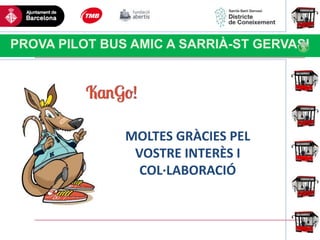 Haga clic para modificar el estilo
de título del patrón
PROVA PILOT BUS AMIC A SARRIÀ-ST GERVASI
MOLTES GRÀCIES PEL
VOSTRE INTERÈS I
COL·LABORACIÓ
 