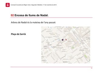 18
02 Encesa de llums de Nadal.
Comissió Consultiva de Règim intern, Seguretat i Mobilitat | 17 de novembre de 2014
Arbres de Nadal és la mateixa de l'any passat:
Plaça de Sarrià
 