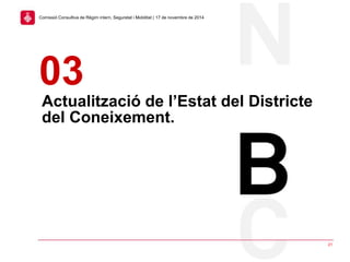 Actualització de l’Estat del Districte
del Coneixement.
03
21
Comissió Consultiva de Règim intern, Seguretat i Mobilitat | 17 de novembre de 2014
 