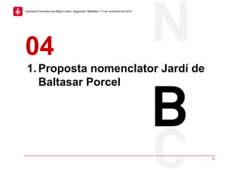 1. Proposta nomenclator Jardí de
Baltasar Porcel
04
23
Comissió Consultiva de Règim intern, Seguretat i Mobilitat | 17 de novembre de 2014
 