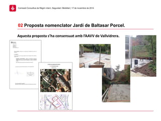 02 Proposta nomenclator Jardí de Baltasar Porcel.
Comissió Consultiva de Règim intern, Seguretat i Mobilitat | 17 de novembre de 2014
Aquesta proposta s’ha consensuat amb l’AAVV de Vallvidrera.
 