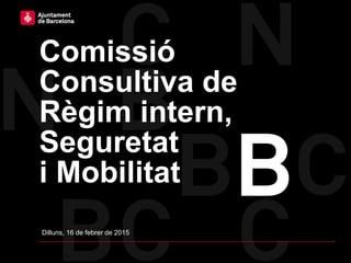 Comissió
Consultiva de
Règim intern,
Seguretat
i Mobilitat
Dilluns, 16 de febrer de 2015
 