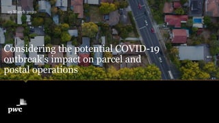 Considering the potential COVID-19
outbreak’s impact on parcel and
postal operations
25 March 2020
 