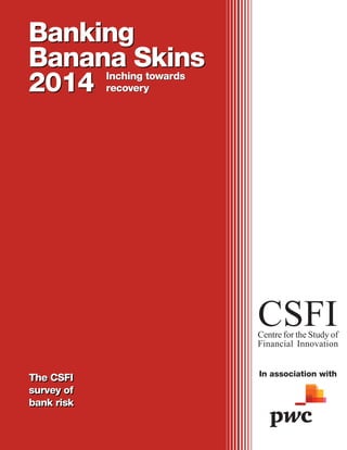 Banking
Banana Skins
2014
The CSFI
survey of
bank risk
CSFICentre for the Study of
Financial Innovation
In association with
Banking
Banana Skins
2014 Inching towards
recovery
The CSFI
survey of
bank risk
Inching towards
recovery
 