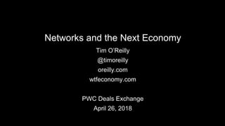 Networks and the Next Economy
Tim O’Reilly
@timoreilly
oreilly.com
wtfeconomy.com
PWC Deals Exchange
April 26, 2018
 