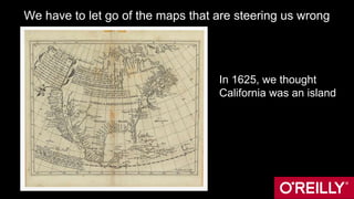 We have to let go of the maps that are steering us wrong
In 1625, we thought
California was an island
 