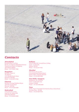 Contacts
Ahmedabad

President Plaza, 1st Floor
Plot No. 36, Opposite Muktidham Derasar
Thaltej Cross Roads, S G Highway
Ahmedabad 380054
Phone: +91 79 3091 7000

Bangalore

6th Floor, Tower ‘D’
The Millenia
1 & 2 Murphy Road, Ulsoor
Bangalore 560 008
Phone: +91 80 4079 7000

Chennai

8th Floor, Prestige Palladium Bayan
129-140, Greams Road
Chennai - 600 006
Phone: +91 44 4228 5000

Hyderabad

# 8-2-293/82/A/113A
Road No.36, Jubilee Hills
Hyderabad 500 034
Phone: +91 40 6624 6600

Kolkata

56 & 57, Block DN. Ground Floor, A-Wing
Sector - V, Salt Lake,
Kolkata 700 091
Phone: +91 33 2357 9101

Mumbai

PwC House, Plot no.18/A
Gurunanak Road (Station Road)
Bandra (West), Mumbai 400 050
Phone: +91 22 6689 1000

New Delhi / Gurgaon
Building no. 10, 17th Floor
Tower -C, DLF Cyber City
Gurgaon 122002
Phone: +91 124 3306 6000

Pune

GF-02, Tower C Panchshil Tech Park Don Bosco School Road
Yerwada, Pune - 411 006
Phone: +91 20 4100 4444

 