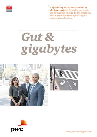 Gut & 
gigabytes 
Intelligence 
Unit 
Capitalising on the art & science in 
decision making: Exploring the agenda 
for big decisions in 2014-15 and the process 
that business leaders will go through in 
making these decisions. 
www.pwc.com/bigdecisions 
Written by 
 