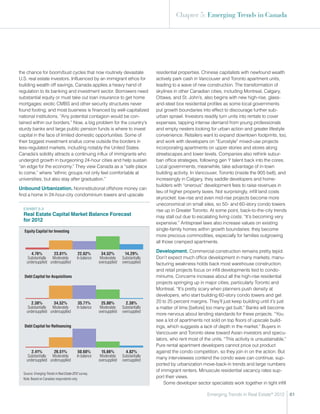 Chapter 5: Emerging Trends in Canada




the chance for boom/bust cycles that now routinely devastate                            residential properties. Chinese capitalists with newfound wealth
U.S. real estate investors. Influenced by an immigrant ethos for                        actively park cash in Vancouver and Toronto apartment units,
building wealth off savings, Canada applies a heavy hand of                             leading to a wave of new construction. The transformation of
regulation to its banking and investment sector. Borrowers need                         skylines in other Canadian cities, including Montreal, Calgary,
substantial equity or must take out loan insurance to get home                          Ottawa, and St. John’s, also begins with new high-rise, glass-
mortgages; exotic CMBS and other security structures never                              and-steel box residential profiles as some local governments
found footing; and most business is financed by well-capitalized                        put growth boundaries into effect to discourage further sub-
national institutions. “Any potential contagion would be con-                           urban sprawl. Investors readily turn units into rentals to cover
tained within our borders.” Now, a big problem for the country’s                        expenses, tapping intense demand from young professionals
sturdy banks and large public pension funds is where to invest                          and empty nesters looking for urban action and greater lifestyle
capital in the face of limited domestic opportunities. Some of                          convenience. Retailers want to expand downtown footprints, too,
their biggest investment snafus come outside the borders in                             and work with developers on “Eurostyle” mixed-use projects
less-regulated markets, including notably the United States.                            incorporating apartments on upper stories and stores along
Canada’s solidity attracts a continuing influx of immigrants who                        streetscapes and lower levels. Companies also rethink subur-
undergird growth in burgeoning 24-hour cities and help sustain                          ban office strategies, following gen Y talent back into the cores.
“an edge for the economy.” They view Canada as a “safe place                            Local governments, meanwhile, take advantage of in-town
to come,” where “ethnic groups not only feel comfortable at                             building activity. In Vancouver, Toronto (inside the 905 belt), and
universities, but also stay after graduation.”                                          increasingly in Calgary, they saddle developers and home-
                                                                                        builders with “onerous” development fees to raise revenues in
Unbound Urbanization. Noninstitutional offshore money can
                                                                                        lieu of higher property taxes. Not surprisingly, infill land costs
find a home in 24-hour-city condominium towers and upscale
                                                                                        skyrocket: low-rise and even mid-rise projects become more
                                                                                        uneconomical on small sites, so 50- and 60-story condo towers
  ExHIBIT 5-3                                                                           rise up in Greater Toronto. At some point, back-to-the-city trends
  Real Estate Capital Market Balance Forecast




   +5+24+22+35+14
                                                                                        may stall out due to escalating living costs: “It’s becoming very
  for 2012
                                                                                        expensive.” Antisprawl laws also increase values on existing
  Equity Capital for Investing                                                          single-family homes within growth boundaries: they become
                                                                                        more precious commodities, especially for families outgrowing
                                                                                        all those cramped apartments.

       4.76%        23.81%                   22.62%       34.52%          14.29%
                                                                                        Development. Commercial construction remains pretty tepid.
     Substantially Moderately               In balance    Moderately    Substantially   Don’t expect much office development in many markets; manu-
    undersupplied undersupplied                          oversupplied   oversupplied    facturing weakness holds back most warehouse construction;




    +2+35+36+25+2
                                                                                        and retail projects focus on infill developments tied to condo-
  Debt Capital for Acquisitions                                                         miniums. Concerns increase about all the high-rise residential
                                                                                        projects springing up in major cities, particularly Toronto and
                                                                                        Montreal. “It’s pretty scary when planners push density at
                                                                                        developers, who start building 60-story condo towers and get
       2.38%        34.52%                   35.71%        25.00%         2.38%         20 to 25 percent margins. They’ll just keep building until it’s just
     Substantially Moderately               In balance    Moderately    Substantially   a matter of time [before] too many get built.” Banks will become
    undersupplied undersupplied                          oversupplied   oversupplied




     +2+27+50+16+5
                                                                                        more nervous about lending standards for these projects. “You
                                                                                        see a lot of apartments not sold on top floors of upscale build-
  Debt Capital for Refinancing                                                          ings, which suggests a lack of depth in the market.” Buyers in
                                                                                        Vancouver and Toronto skew toward Asian investors and specu-
                                                                                        lators, who rent most of the units. “This activity is unsustainable.”
                                                                                        Pure rental apartment developers cannot price out product
       2.41%        26.51%                   50.60%        15.66%         4.82%         against the condo competition, so they join in on the action. But
     Substantially Moderately               In balance    Moderately    Substantially   many interviewees contend the condo wave can continue, sup-
    undersupplied undersupplied                          oversupplied   oversupplied
                                                                                        ported by urbanization move-back-in trends and large numbers
                                                                                        of immigrant renters. Minuscule residential vacancy rates sup-
  Source: Emerging Trends in Real Estate 2012 survey.
  Note: Based on Canadian respondents only.
                                                                                        port their views.
                                                                                            Some developer sector specialists work together in tight infill

                                                                                                                   Emerging Trends in Real Estate® 2012         61
 