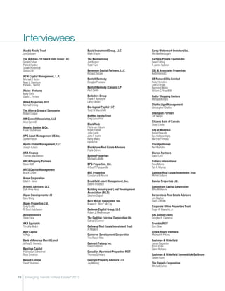 Interviewees
     Acadia Realty Trust                     Basis Investment Group, LLC              Carey Watermark Investors Inc.
     Jon Grisham                             Mark Bhasin                              Michael Medizgain
     The Ackman-Ziff Real Estate Group LLC   The Beedie Group                         Carttera Private Equities Inc.
     Gerald Cohen                            Jim Bogusz                               Dean Cutting
     Patrick Hanlon                          Todd Yuen                                T. James Tadeson
     Shawn Rosenthal
     Simon Ziff                              Benenson Capital Partners, LLC           CBL  Associates Properties
                                             Richard Kessler                          Keith Honnold
     AEW Capital Management, L.P.
     Michael J. Acton                        Bentall Kennedy                          CB Richard Ellis Limited
     Marc L. Davidson                        Douglas Poutasse                         Ricky Hernden
     Pamela J. Herbst                                                                 John O’Bryan
                                             Bentall Kennedy (Canada) LP              Raymond Wong
     Alcion Ventures                         Paul Zemla                               William C. Yowell III
     Mary Cerio
     David L. Ferrero                        Berkshire Group                          Cedar Shopping Centers
                                             Frank P. Apeseche                        Michael Winters
     Allied Properties REIT                  Larry Ellman
     Michael Emory                                                                    Chaffin Light Management
                                             Bio-logical Capital LLC                  Christopher Chaffin
     The Alterra Group of Companies          Todd W. Mansfield
     Robert Cooper                                                                    Champion Partners
                                             BioMed Realty Trust                      Jeff Swope
     AM Connell Associates, LLC              Greg Lubushkin
     Alice Connell                                                                    Citizens Bank of Canada
                                             BlackRock                                Stuart Leslie
     Angelo, Gordon  Co.                    Floris van Dijkum
     Frank Stadelmaier                       Roger Flather                            City of Montreal
                                             John Lamb                                Arnold Beaudin
     APG Asset Management US Inc.            John F. Loehr                            Guy DeRepentigny
     Steven Hason                            Kathy Malitz                             Martine Primeau
                                             Elysia Tse
     Apollo Global Management, LLC                                                    Claridge Homes
     Joseph Azrack                           Blackstone Real Estate Advisors          Neil Malhotra
                                             Frank Cohen
     ARA Finance                                                                      Clarion Partners
     Thomas MacManus                         Boston Properties                        David Lynn
                                             Michael LaBelle
     AREA Property Partners                                                           Colliers International
     Steve Wolf                              BPG Properties, Ltd.                     Ross Moore
                                             Arthur P. Pasquarella                    Ted A. Murray
     ARES Capital Management
     Bruce Cohen                             BRE Properties                           Cominar Real Estate Investment Trust
                                             Constance B. Moore                       Michel Dallaire
     Arnon Corporation
     Gilad A. Vered                          Brookfield Asset Management, Inc.        Condor Properties Ltd.
                                             Dennis Friedrich
     Artemis Advisors, LLC                                                            Conundrum Capital Corporation
     Dale Anne Reiss                         Building Industry and Land Development   Mike McKenzie
                                             Association (BILD)
     Aspac Developments Ltd                  Stephen Dupuis                           Cornerstone Real Estate Advisors
     Gary Wong                                                                        Jim Clayton
                                             Buzz McCoy Associates, Inc.              David J. Reilly
     Aspen Properties Ltd.                   Bowen H. “Buzz” McCoy
     Greg Guatto                                                                      Corporate Office Properties Trust
     R. Scott Hutcheson                      Cadence Capital Group, LLC               Roger A. Waesche, Jr.
                                             Robert J. Meulmeester
     Aviva Investors                                                                  CRL Senior Living
     Steve Felix                             The Cadillac Fairview Corporation Ltd.   Douglas H. Cameron
                                             Cathal O’Connor
     AXA Equitable                                                                    Crombie REIT
     Timothy Welch                           Calloway Real Estate Investment Trust    Don Clow
                                             Al Mawani
     Ayer Capital                                                                     Crown Realty Partners
     V. Raja                                 Cameron Development Corporation          Michael A. Pittana
                                             Tina Naqvi-Rota
     Bank of America Merrill Lynch                                                    Cushman  Wakefield
     Jeffrey D. Horowitz                     Camrost Felcorp Inc.                     James Carpenter
                                             David Feldman                            Bruce Ficke
     Barclays Capital                                                                 Glenn Rufrano
     P. Sheridan Schechner                   Canadian Apartment Properties REIT
     Ross Smotrich                           Thomas Schwartz                          Cushman  Wakefield Sonnenblick-Goldman
                                                                                      Steven Kohn
     Baruch College                          Capright Property Advisors LLC
     David Shulman                           Jay Marling                              The Daniels Corporation
                                                                                      Mitchell Cohen


78    Emerging Trends in Real Estate® 2012
 