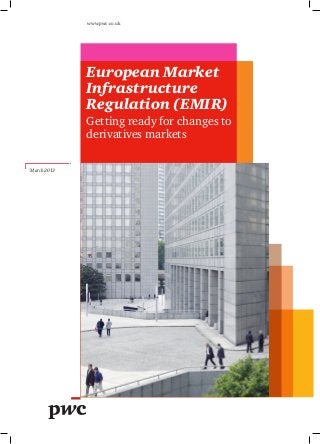 European Market
Infrastructure
Regulation (EMIR)
Getting ready for changes to
derivatives markets
www.pwc.co.uk
March 2013
 
