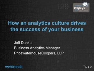 How an analytics culture drives the success of your business Jeff Danko Business Analytics Manager PricewaterhouseCoopers, LLP PwC 
