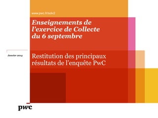 www.pwc.fr/solv2

Enseignements de
l’exercice de Collecte
du 6 septembre
Janvier 2014

Restitution des principaux
résultats de l’enquête PwC

 