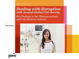 www.pwc.com/ceosurvey



                Dealing with disruption
                16th Annual Global CEO Survey
                Key findings in the Pharmaceuticals
                and Life Sciences industry

February 2013
 