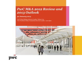 PwC M&A 2012 Review and
2013 Outlook
30 January 2013
PwC China Beijing Advisory Leader: Nelson Lou
PwC Northern China Transaction Services Leader : Leon Qian
 