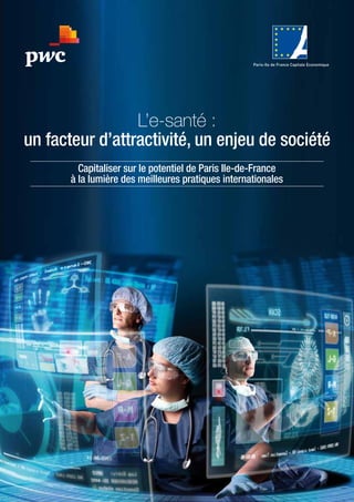 1
Capitaliser sur le potentiel de Paris Ile-de-France
à la lumière des meilleures pratiques internationales
L’e-santé :
un facteur d’attractivité, un enjeu de société
 