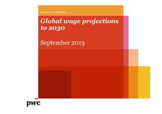 Global wage projections
to 2030
September 2013
www.pwc.co.uk/economics
 