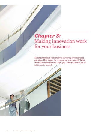 20 Breakthrough innovation and growth
Making innovation work involves answering several crucial
questions. How should the organisation be structured? What
role should leadership and talent play? How should innovation
initiatives be funded?
Chapter 3:
Making innovation work
for your business
 