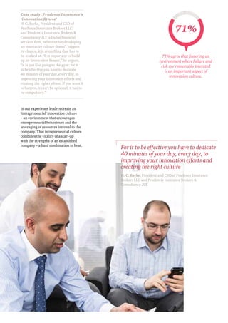 Case study: Prudence Insurance’s
‘innovation fitness’
H. C. Barke, President and CEO of
Prudence Insurance Brokers LLC
and Prudentia Insurance Brokers 
Consultancy JLT, a Dubai financial
services firm, believes that developing
an innovative culture doesn’t happen
by chance, it is something that has to
be worked at. “It is important to build
up an ‘innovation fitness’,” he argues,
“it is just like going to the gym: for it
to be effective you have to dedicate
40 minutes of your day, every day, to
improving your innovation efforts and
creating the right culture. If you want it
to happen, it can’t be optional, it has to
be compulsory.”
In our experience leaders create an
‘intrapreneurial’ innovation culture
– an environment that encourages
entrepreneurial behaviours and the
leveraging of resources internal to the
company. That intrapreneurial culture
combines the vitality of a start-up
with the strengths of an established
company – a hard combination to beat.
For it to be effective you have to dedicate
40 minutes of your day, every day, to
improving your innovation efforts and
creating the right culture
H. C. Barke, President and CEO of Prudence Insurance
Brokers LLC and Prudentia Insurance Brokers 
Consultancy JLT
71%
71% agree that fostering an
environment where failure and
risk are reasonably tolerated
is an important aspect of
innovation culture.
 