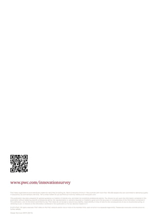 PwC helps organisations and individuals create the value they’re looking for. We’re a network of firms in 158 countries with more than 180,000 people who are committed to delivering quality
in assurance, tax and advisory services. Tell us what matters to you and find out more by visiting us at www.pwc.com.
This publication has been prepared for general guidance on matters of interest only, and does not constitute professional advice. You should not act upon the information contained in this
publication without obtaining specific professional advice. No representation or warranty (express or implied) is given as to the accuracy or completeness of the information contained in
this publication, and, to the extent permitted by law, PwC does do not accept or assume any liability, responsibility or duty of care for any consequences of you or anyone else acting, or
refraining to act, in reliance on the information contained in this publication or for any decision based on it.
© 2013 PwC. All rights reserved. PwC refers to the PwC network and/or one or more of its member firms, each of which is a separate legal entity. Please see www.pwc.com/structure for
further details.
Design Services 28222 (08/13).
www.pwc.com/innovationsurvey
 