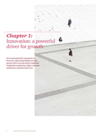 6 Breakthrough innovation and growth
At its most powerful, innovation is a
driver for rapid and profitable revenue
growth. But it can also deliver improved
competitive positioning, higher customer
satisfaction, and decreased costs.
Chapter 1:
Innovation: a powerful
driver for growth
 