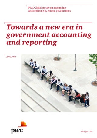 www.pwc.com
PwC Global survey on accounting
and reporting by central governments
Towards a new era in
government accounting
and reporting
April 2013
 