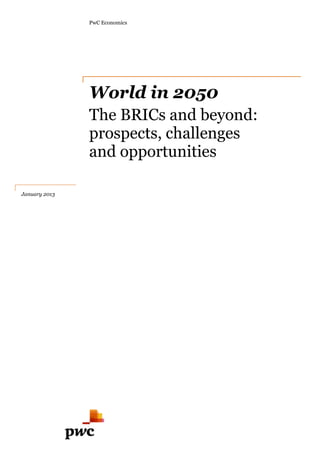 PwC Economics




                  World in 2050
                  The BRICs and beyond:
                  prospects, challenges
                  and opportunities

January 2013


Click to launch
 