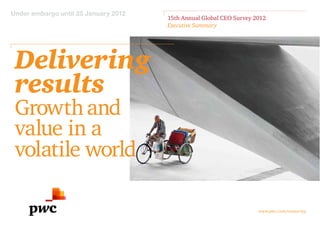 Under embargo until 25 January 2012
                                      15th Annual Global CEO Survey 2012
                                      Executive Summary




 Delivering
 results
 Growth and
 value in a
 volatile world

                                                                     www.pwc.com/ceosurvey
 