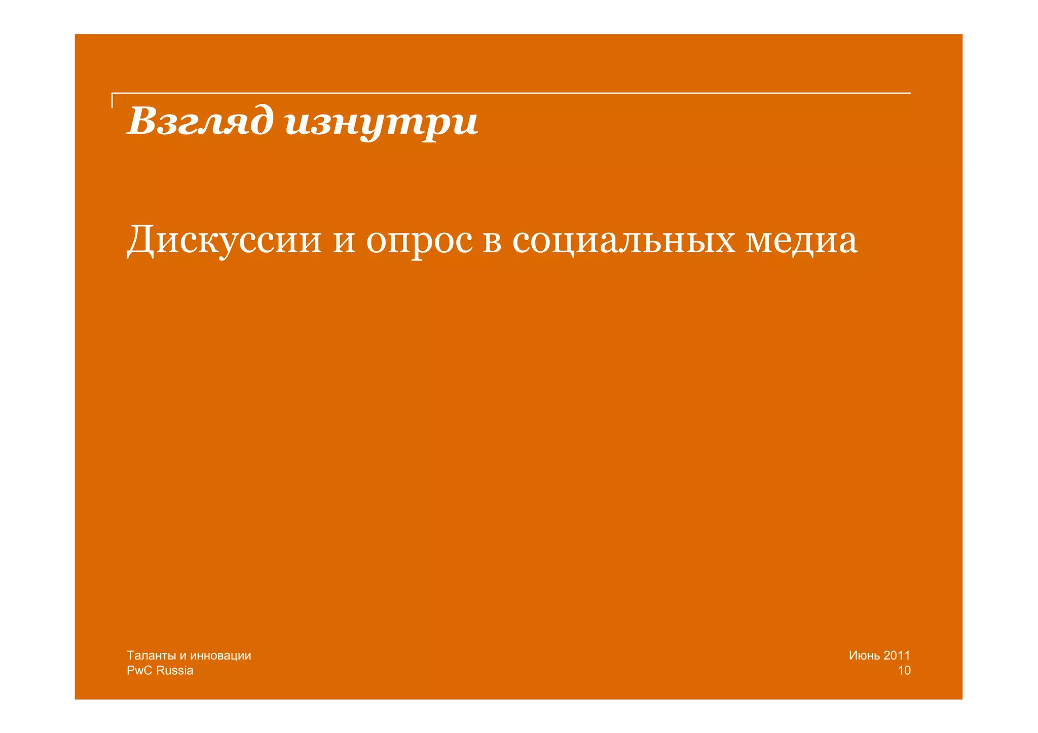 Взгляд изнутри

Дискуссии и опрос в социальных медиа




Таланты и инновации                Июнь 2011
PwC Russia                                10
 