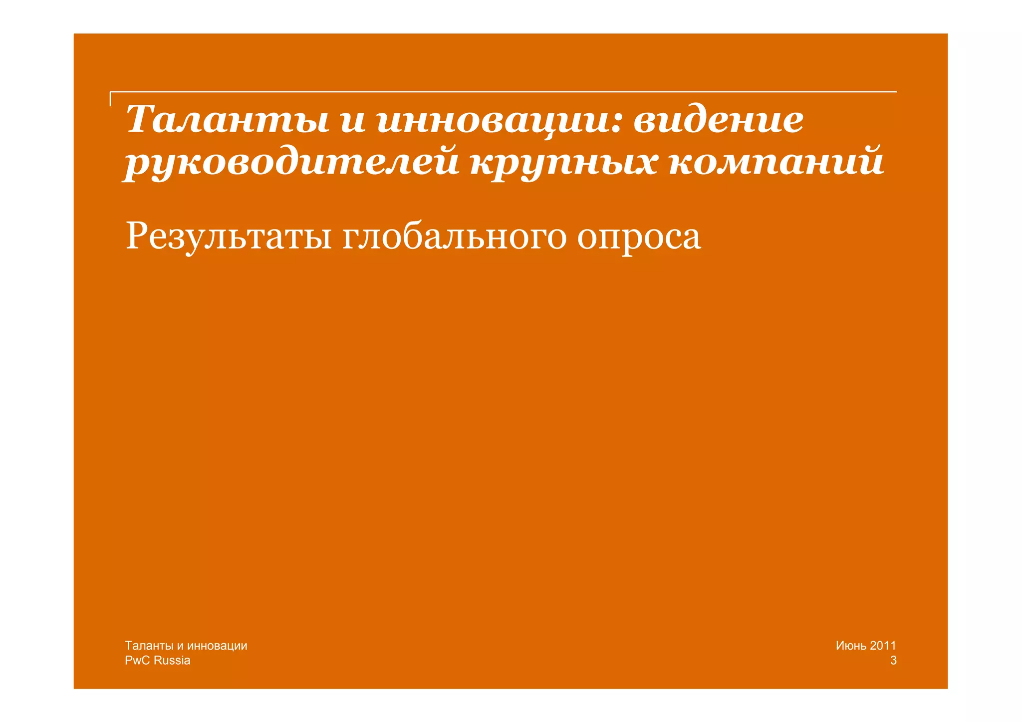 Таланты и инновации: видение
руководителей крупных компаний
Результаты глобального опроса




Таланты и инновации             Июнь 2011
PwC Russia                              3
 