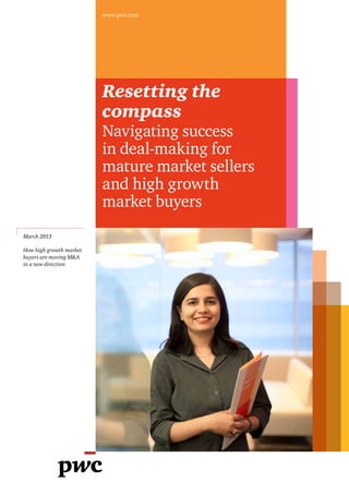 www.pwc.com




                         Resetting the
                         compass
                         Navigating success
                         in deal-making for
                         mature market sellers
                         and high growth
                         market buyers
March 2013

How high growth market
buyers are moving M&A
in a new direction
 
