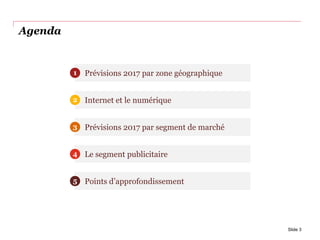 Agenda
Slide 3
Prévisions 2017 par zone géographique
Internet et le numérique
Prévisions 2017 par segment de marché
Le segment publicitaire
Points d’approfondissement
1
2
3
4
5
 