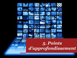 5. Points
d’approfondissement
 