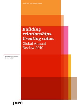 www.pwc.com/annualreview




                          Building
                          relationships.
                          Creating value.
                          Global Annual
                          Review 2010

Reviewing 2010, looking
forward to 2011
 