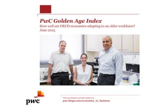 PwC Golden Age Index
How well are OECD economies adapting to an older workforce?
June 2015
Visit our blog for periodic updates at:
pwc.blogs.com/economics_in_business
 