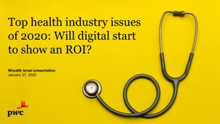Mhealth Israel presentation
January 27, 2020
Top health industry issues
of 2020: Will digital start
to show an ROI?
 