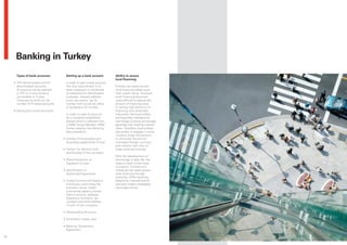 Banking in Turkey
      Types of bank accounts;           Setting up a bank account          Ability to access
                                                                           local financing
     • TRY-denominated and FX-          In order to open a bank account,
       denominated accounts:            the only requirement is to         Entities can easily access
       An account can be opened         have a passport or certificate     local financing based upon
       in TRY or in any currency        of residence for identification    their credit rating. However,
       convertible in Turkey.           purposes, relevant address         local financing becomes
       There are no limits on the       proof document, tax ID             more difficult to raise as the
       number of FX-based accounts.     number from a local tax office     amount of financing rises.
                                        or foreigner’s ID number.          In raising high amounts of
     • Saving and current accounts.                                        financing with extended
                                        In order to open an account        maturities, the local entities
                                        for a company established          are frequently mandated to
                                        abroad which is referred from      use foreign currency borrowings,
                                        a HSBC Group Member, HSBC          generally with floating interest
                                        Turkey requires the following      rates. Therefore, local entities
                                        documentation:                     also prefer to engage in cross-
                                                                           currency swap transactions
                                      • Articles of Association and        to eliminate the almost
                                        amending supplements (if any);     inevitable foreign currency
                                                                           and interest rate risks of
                                      • Turkish Tax Identity Card          large scale borrowings.
                                        and Number of the company;
                                                                           With the development of
                                      • Board Resolution or                technology in daily life, the
                                        Signature Circular;                ways to reach a loan have
                                                                           increased. Entities and
                                      • Identification of                  individuals can easily access
                                        Authorised Signatories;            local financing through
                                                                           branches, ATM machines,
                                      • Trade/Commercial Registry          telephone, internet branch
                                        Certificate confirming the         and even instant messaging
                                        business name, trade/              via mobile phone.
                                        commercial registry number,
                                        field of activity, address,
                                        telephone numbers, fax
                                        numbers and email address
                                        (if any) of the company;

                                      • Shareholding Structure;

                                      • Smartform-Turkey; and

                                      • Banking Transactions
                                        Agreement.

40
 