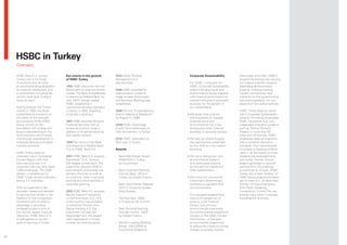 HSBC in Turkey
     Overview

     HSBC Bank A.S. serves           Key events in the growth            2004 HSBC Portfolio               Corporate Sustainability            freshwater and cities. HSBC’s
     Turkey with a full range        of HSBC Turkey                      Management A.S.                                                       programme partners are carrying
     of products and services,                                           was launched.                     For HSBC, Corporate For             out original scientific research,
     an uncompromising dedication    1990 HSBC becomes the first                                           HSBC, Corporate Sustainability      developing demonstration
     to customer satisfaction, and   British bank to enter the Turkish   2006 HSBC extended its            is about bringing social and        projects, creating working
     a commitment to making the      market. The Bank is established     segmentation model to             environmental issues together       models, and proving clear
     world’s local bank Turkey’s     in Istanbul as Midland Bank Inc.    target smaller businesses         with financial performance to       solutions so that governments
     favourite bank.                 with 100% foreign capital.          and Business Banking was          maintain and grow a successful      can enact legislation for the
                                     HSBC established a                  established.                      business for the benefit of         adoption of low-carbon policies.
     Having entered the Turkish      commercial banking operation                                          our stakeholders.
     market in 1990, the Bank        in Turkey in 1990, targeting        2006 The first Private Banking                                        HSBC Turkey plays an active
     established its presence on     corporate customers.                branch opened at Mayadrom        •		 e	apply	clear	policies	
                                                                                                            W                                  role in Corporate Sustainability
     the pillars of the strength                                         on August 11, 2006.                and processes to manage            projects. Formed by employees
     and prowess of the HSBC         1997 HSBC launches Personal                                            potential social and               HSBC Volunteers club runs
     Group. It built on this         Financial Services with an          2008 HSBC Advantage                environmental risk in our          sustainable long-term projects
     foundation with a deep and      extensive product range in          Credit Card celebrated its         lending and other financial        such as Partner Schools.
     broad understanding of the      addition to corporate banking       10th anniversary in Turkey.        activities in sensitive sectors.   Present in more than 55
     local economy and markets       and capital markets.                                                                                      cities and 130 schools, HSBC
     and through specialisation in                                       2010 HSBC celebrated its         •		 e	help	our	clients	to	seize	
                                                                                                            W                                  employees takes an important
     corporate banking and capital   1999 The name of the Bank           20th year in Turkey.               the opportunities presented        role to enhance education
     markets activities.             is changed from Midland Bank                                           by the shift to a low-carbon       standards. From school books
                                     A.S to HSBC Bank A.S.
                                        ¸.                               Awards                             economy.                           to clothes to keeping children
     HSBC Turkey plays an                                                                                                                      warm – all the needs of these
     important role in Continental   2001 HSBC Bank A.S. acquires        – ‘Best Debt House’ Award        •		 e	try	to	reduce	our	own	
                                                                                                            W                                  students are evaluated fairly
     Europe Region with 334          Demirbank T.A.S., Turkey’s             2008-2010 in Turkey             environmental footprint            and timely. Partner School
     branches and over 3 m           fifth largest private bank. The        by Euromoney.                   and share good practice            project generated a network
     customers serving with nearly   acquisition extends HSBC’s                                             on this with our clients and       starting from HQ buildings
     7,000 employees. The CMB        local network of branches and       – ‘Best Corporate Banking          other stakeholders.                to branches to schools. HSBC
     division, a valuable part of    delivery channels as well as           Internet Bank’ 2010 in                                             Turkey also a keen believer of
     HSBC Turkey serves customers    its customer base in personal          Turkey, by Global Finance.    •		 e	focus	our	community	
                                                                                                            W                                  HSBC Group projects and takes
     across 117 branches.            banking and client portfolio in                                        investment (philanthropic          part in most of it. JA More than
                                     corporate banking.                  – ‘Best User-Friendly Website’     activities) on education and       Money, Climate Champions,
     With its expertise in the                                              2010 in Turkey by Golden        the environment.                   ESU Public Speaking
     domestic market and devotion    2002 HSBC Bank A.S. acquires           Web Awards.                                                        Competition, Future First are
     to serving that market in the   Benkar Tuketici Fi nansmani                                           Our education programmes            among many other Corporate
     forefront of the competition,   ve Kart Hizmetleri A.S., one        – ‘Top Recruiter’ 2009            help to lift people out of          Sustainability activities.
     combined with its distinct      of the country’s top providers         in Turkey by HR Summit.        poverty, build financial
     advantage in providing          of consumer finance, from                                             literacy and promote
     privileged access to one of     Boyner Holding A.S. The             – ‘Best Personal Banking          environmental awareness.
     the world’s largest financial   acquisition includes the               Provider Online’, 2009         Our environmental programme
     networks, HSBC Bank A.S.        Advantage Card, the largest            by Global Finance.             focuses on the HSBC Climate
     is well-placed to set the       card organisation in Turkey                                           Partnership – a five-year
     pace of banking in Turkey.      outside the banking sector.         – ‘World’s Leading Banking        environmental programme
                                                                            Brand’, 2007-2009 by           to reduce the impact of climate
                                                                            Euromoney Magazine.            change on people, forests,

42
 