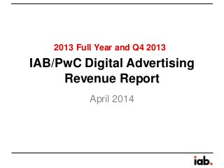 IAB/PwC Digital Advertising
Revenue Report
April 2014
2013 Full Year and Q4 2013
 